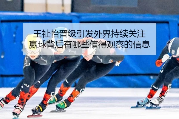 王祉怡晋级引发外界持续关注 赢球背后有哪些值得观察的信息